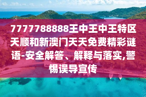 7777788888王中王中王特區(qū)天順和新澳門天天免費(fèi)精彩謎語-安全解答、解釋與落實(shí),警惕誤導(dǎo)宣傳